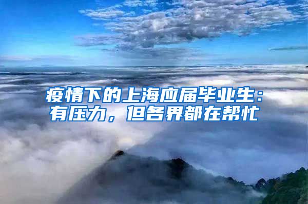 疫情下的上海应届毕业生：有压力，但各界都在帮忙