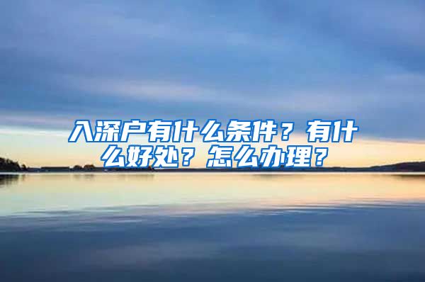 入深户有什么条件？有什么好处？怎么办理？