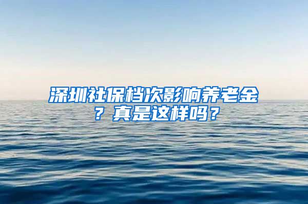 深圳社保档次影响养老金？真是这样吗？