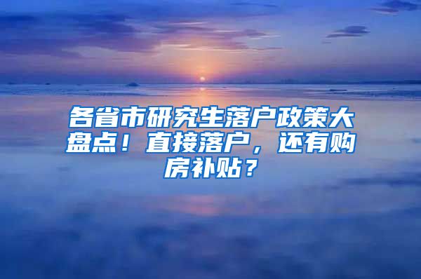 各省市研究生落户政策大盘点！直接落户，还有购房补贴？