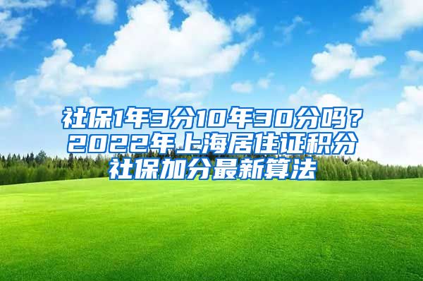 社保1年3分10年30分吗？2022年上海居住证积分社保加分最新算法