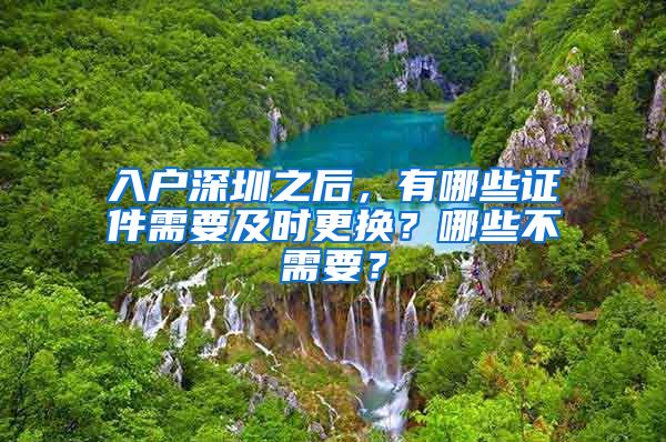 入户深圳之后，有哪些证件需要及时更换？哪些不需要？