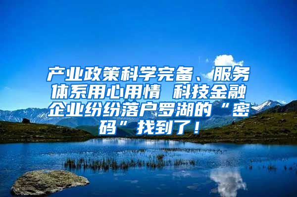 产业政策科学完备、服务体系用心用情 科技金融企业纷纷落户罗湖的“密码”找到了！