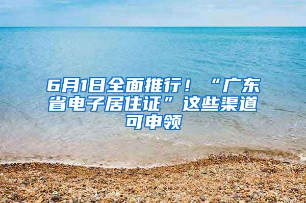 6月1日全面推行！“广东省电子居住证”这些渠道可申领