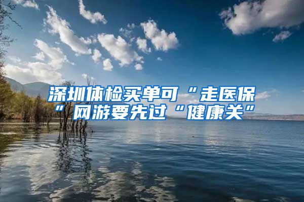 深圳体检买单可“走医保”网游要先过“健康关”