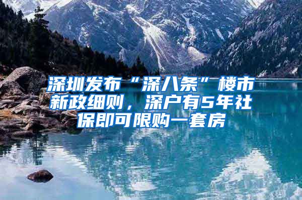 深圳发布“深八条”楼市新政细则，深户有5年社保即可限购一套房