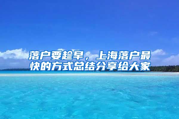 落户要趁早，上海落户最快的方式总结分享给大家