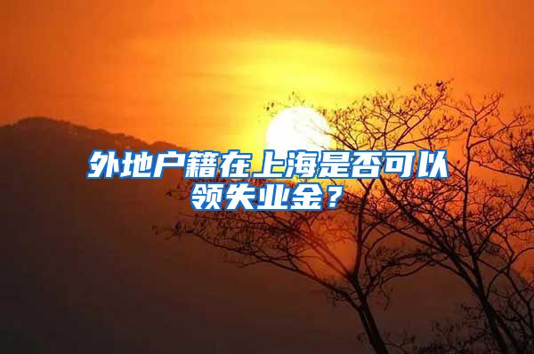 外地户籍在上海是否可以领失业金？
