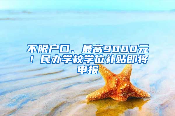 不限户口、最高9000元！民办学校学位补贴即将申报