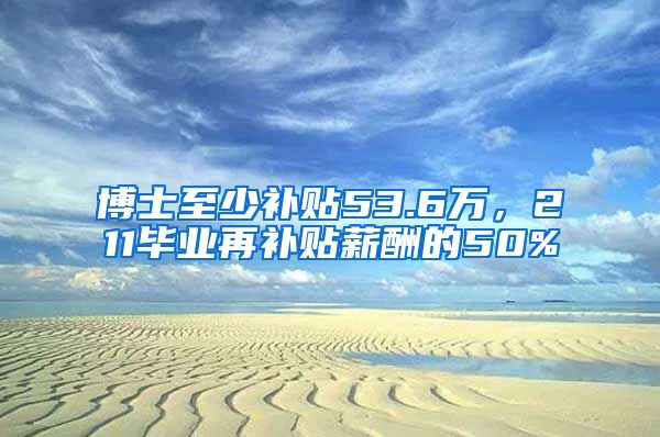 博士至少补贴53.6万，211毕业再补贴薪酬的50%