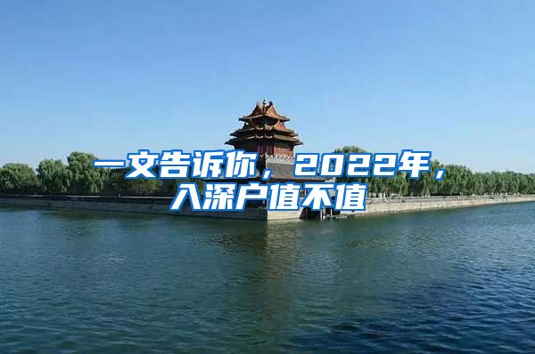 一文告诉你，2022年，入深户值不值