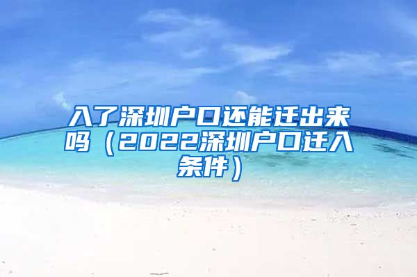 入了深圳户口还能迁出来吗（2022深圳户口迁入条件）