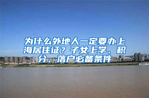 为什么外地人一定要办上海居住证？子女上学、积分、落户必备条件
