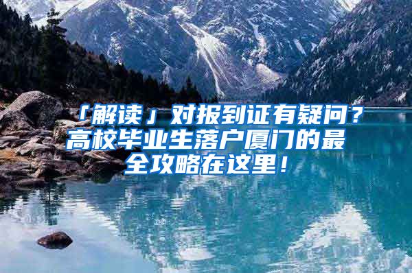 「解读」对报到证有疑问？高校毕业生落户厦门的最全攻略在这里！