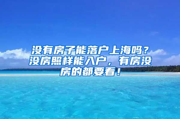 没有房子能落户上海吗？没房照样能入户，有房没房的都要看！