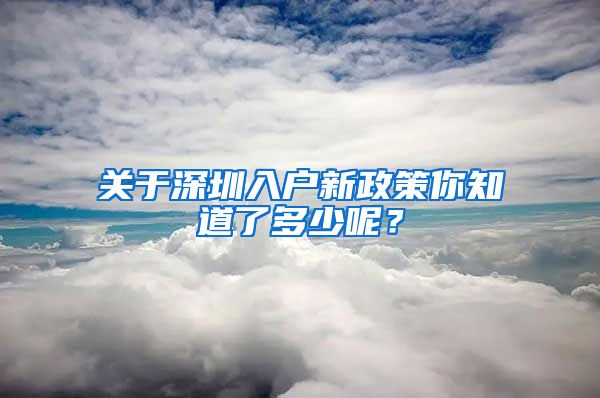 关于深圳入户新政策你知道了多少呢？