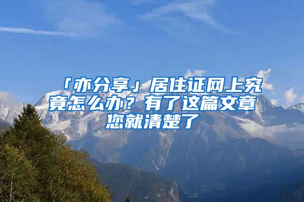 「亦分享」居住证网上究竟怎么办？有了这篇文章您就清楚了