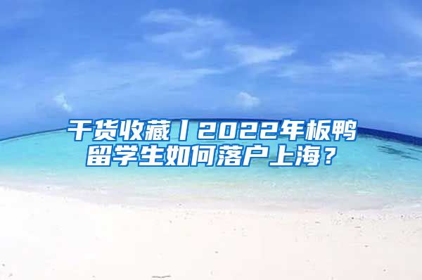 干货收藏丨2022年板鸭留学生如何落户上海？