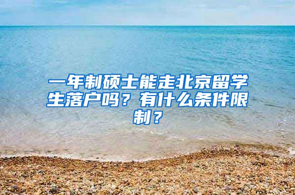 一年制硕士能走北京留学生落户吗？有什么条件限制？