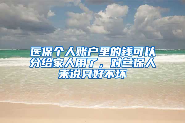 医保个人账户里的钱可以分给家人用了，对参保人来说只好不坏