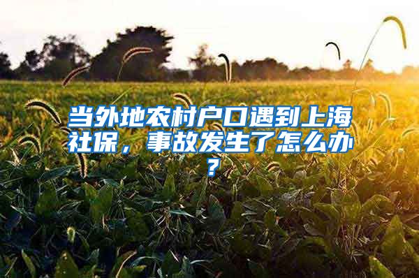 当外地农村户口遇到上海社保，事故发生了怎么办？