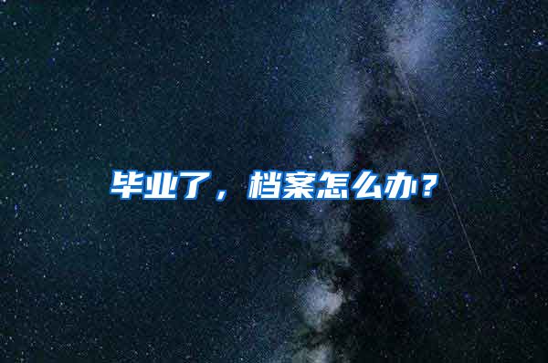 毕业了，档案怎么办？