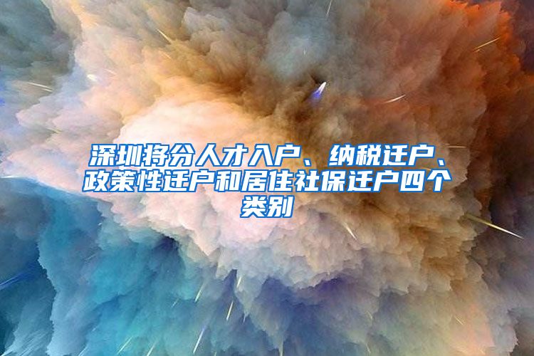 深圳将分人才入户、纳税迁户、政策性迁户和居住社保迁户四个类别