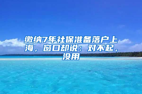 缴纳7年社保准备落户上海，窗口却说：对不起，没用