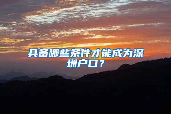 具备哪些条件才能成为深圳户口？