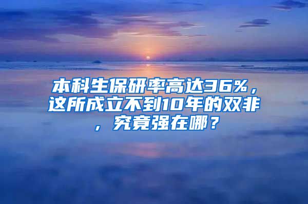 本科生保研率高达36%，这所成立不到10年的双非，究竟强在哪？