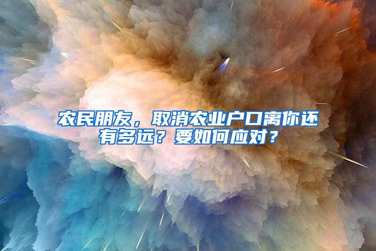 农民朋友，取消农业户口离你还有多远？要如何应对？