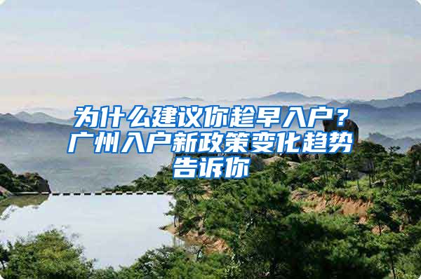 为什么建议你趁早入户？广州入户新政策变化趋势告诉你