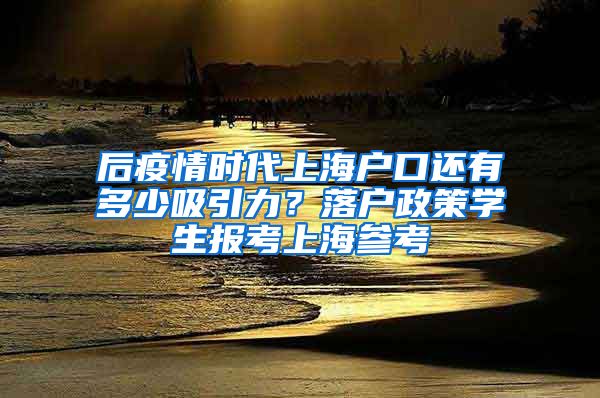 后疫情时代上海户口还有多少吸引力？落户政策学生报考上海参考