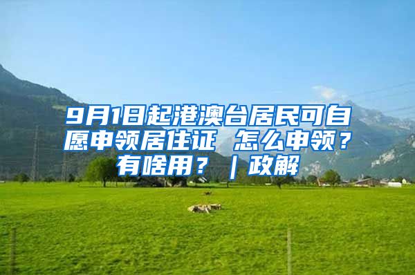 9月1日起港澳台居民可自愿申领居住证 怎么申领？有啥用？｜政解