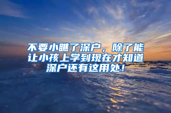 不要小瞧了深户，除了能让小孩上学到现在才知道深户还有这用处！