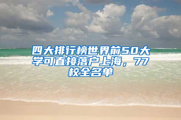 四大排行榜世界前50大学可直接落户上海，77校全名单