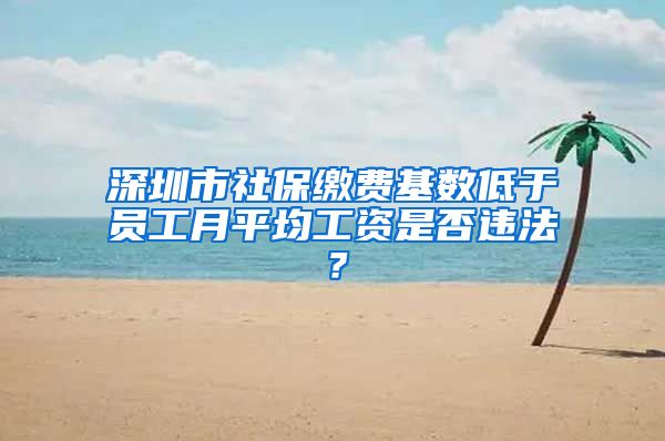 深圳市社保缴费基数低于员工月平均工资是否违法？