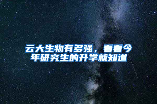 云大生物有多强，看看今年研究生的升学就知道