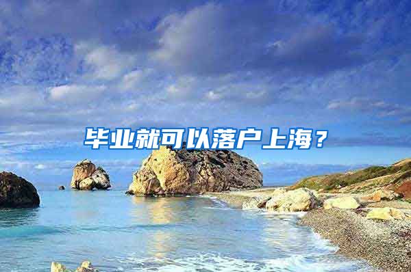 毕业就可以落户上海？