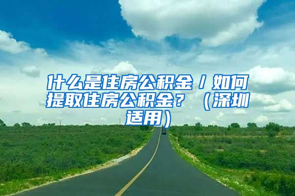 什么是住房公积金／如何提取住房公积金？（深圳适用）