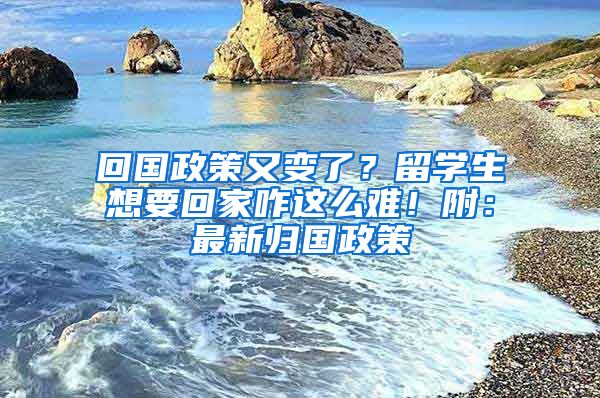 回国政策又变了？留学生想要回家咋这么难！附：最新归国政策