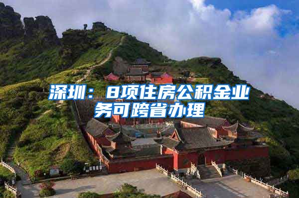深圳：8项住房公积金业务可跨省办理