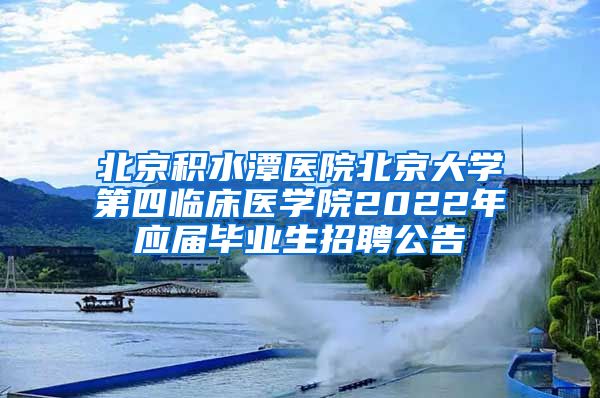 北京积水潭医院北京大学第四临床医学院2022年应届毕业生招聘公告