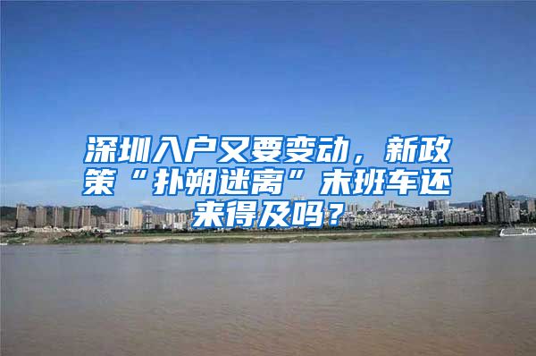 深圳入户又要变动，新政策“扑朔迷离”末班车还来得及吗？