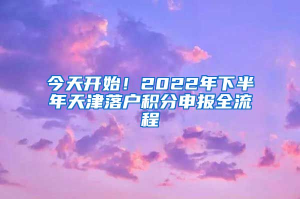 今天开始！2022年下半年天津落户积分申报全流程