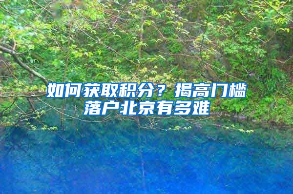 如何获取积分？揭高门槛落户北京有多难