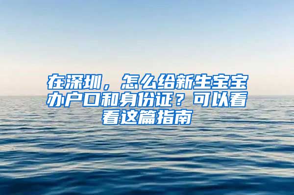 在深圳，怎么给新生宝宝办户口和身份证？可以看看这篇指南