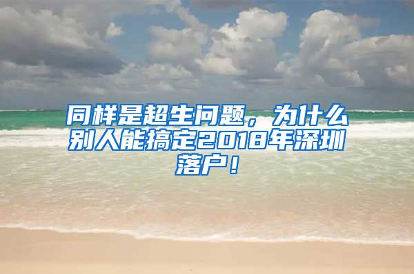 同样是超生问题，为什么别人能搞定2018年深圳落户！