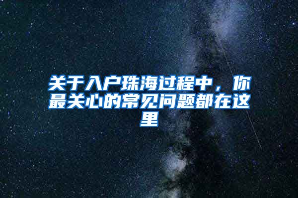 关于入户珠海过程中，你最关心的常见问题都在这里