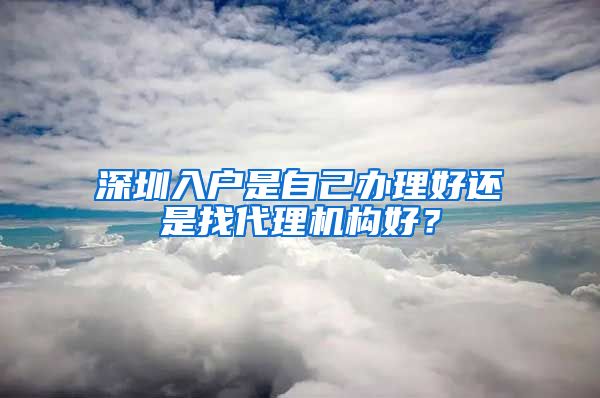 深圳入户是自己办理好还是找代理机构好？